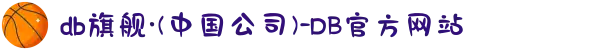 db旗舰·(中国公司)-DB官方网站